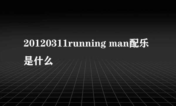 20120311running man配乐是什么