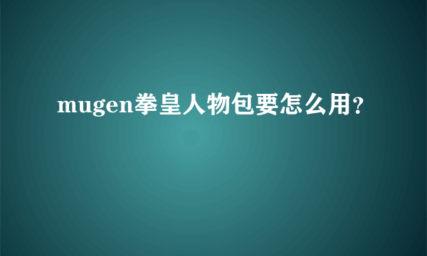 mugen拳皇人物包要怎么用？