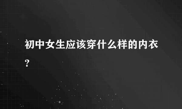 初中女生应该穿什么样的内衣？