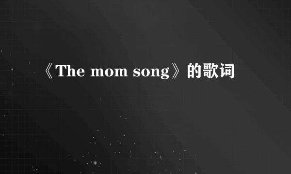 《The mom song》的歌词