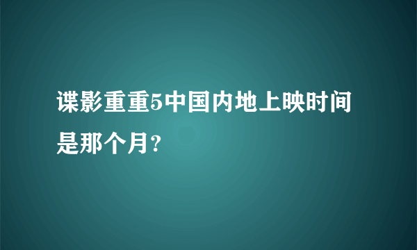 谍影重重5中国内地上映时间是那个月?