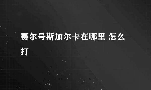 赛尔号斯加尔卡在哪里 怎么打