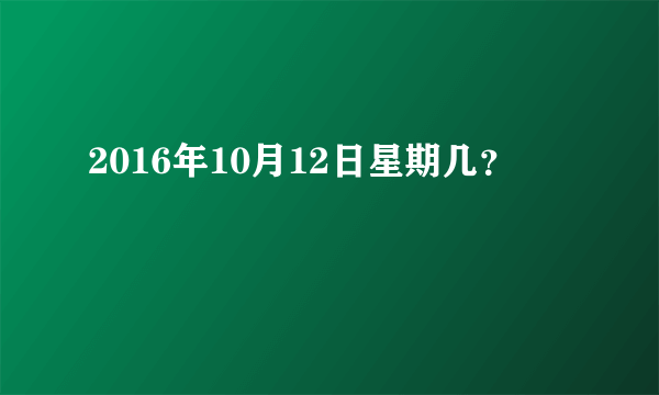 2016年10月12日星期几？