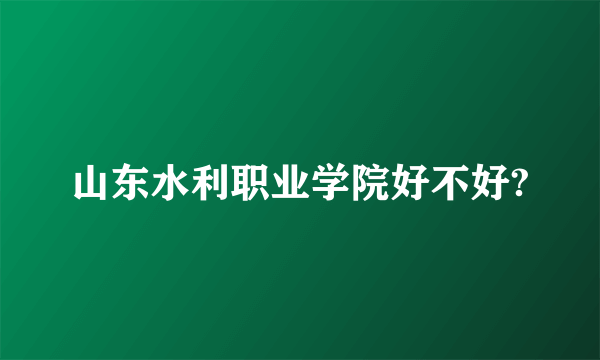 山东水利职业学院好不好?