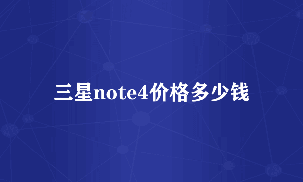 三星note4价格多少钱