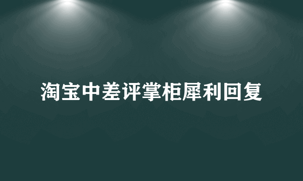 淘宝中差评掌柜犀利回复