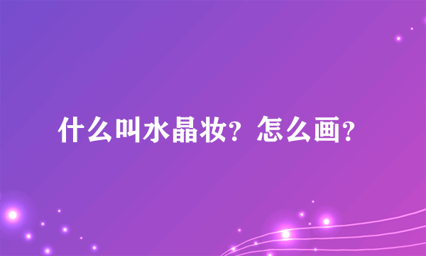 什么叫水晶妆？怎么画？