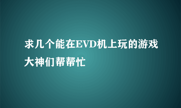 求几个能在EVD机上玩的游戏大神们帮帮忙