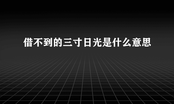 借不到的三寸日光是什么意思