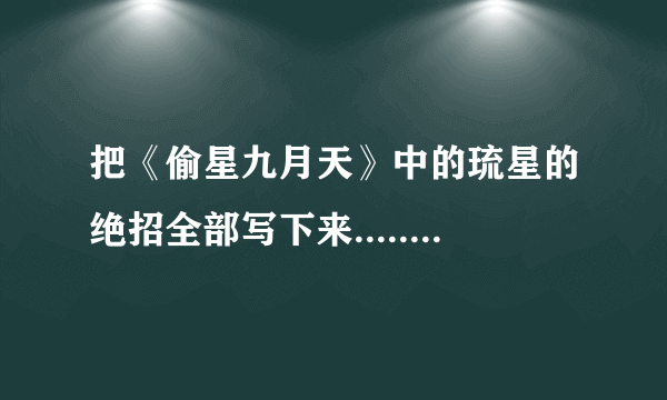 把《偷星九月天》中的琉星的绝招全部写下来........ 要全部！！！！