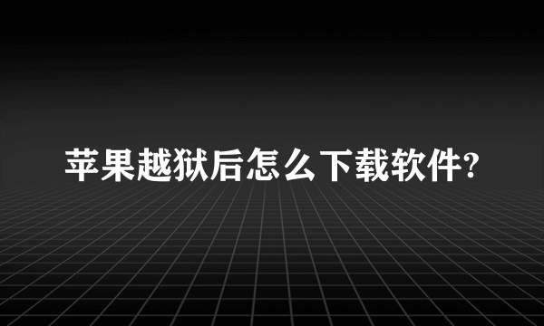 苹果越狱后怎么下载软件?