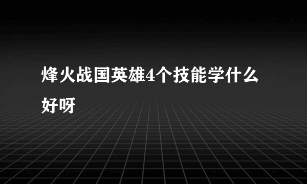 烽火战国英雄4个技能学什么好呀