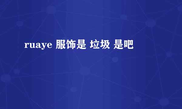 ruaye 服饰是 垃圾 是吧