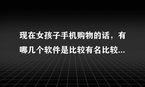 现在女孩子手机购物的话，有哪几个软件是比较有名比较火爆的，口袋购物算么？