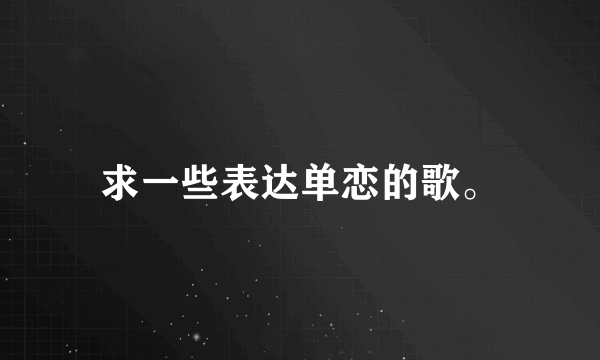 求一些表达单恋的歌。