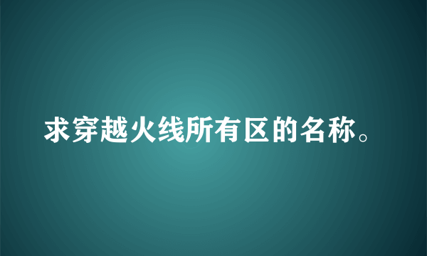 求穿越火线所有区的名称。