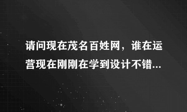 请问现在茂名百姓网，谁在运营现在刚刚在学到设计不错啊，急...