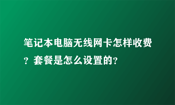 笔记本电脑无线网卡怎样收费？套餐是怎么设置的？