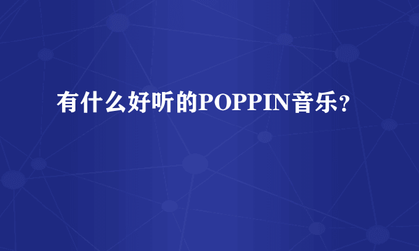 有什么好听的POPPIN音乐？