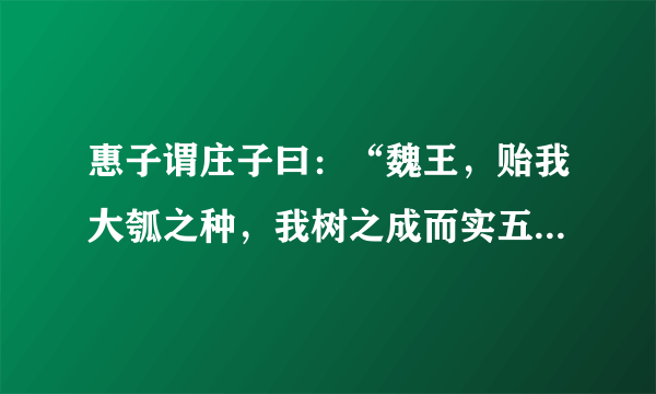 惠子谓庄子曰：“魏王，贻我大瓠之种，我树之成而实五石。以盛水浆，其坚不能自举也。剖之以为瓢，则瓠