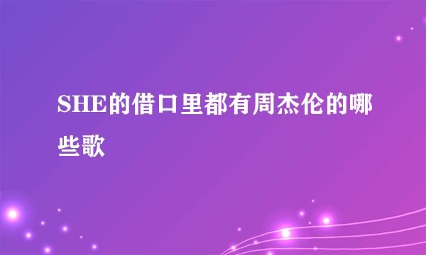 SHE的借口里都有周杰伦的哪些歌