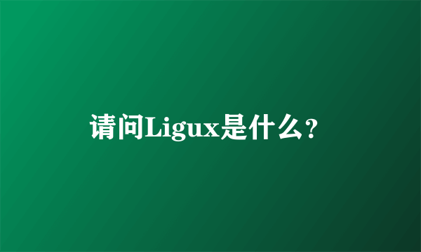 请问Ligux是什么？