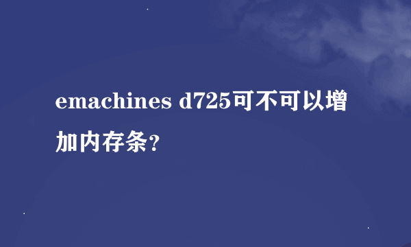 emachines d725可不可以增加内存条？