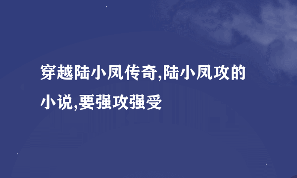 穿越陆小凤传奇,陆小凤攻的小说,要强攻强受