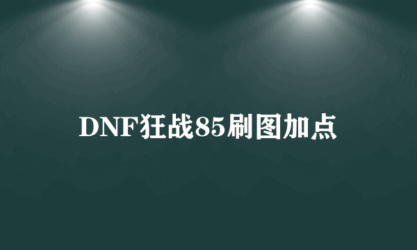 DNF狂战85刷图加点