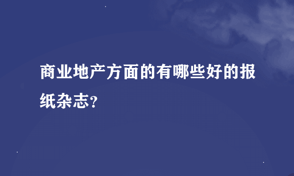 商业地产方面的有哪些好的报纸杂志？