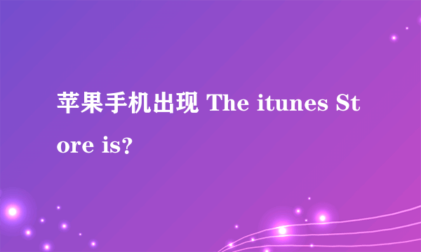 苹果手机出现 The itunes Store is？