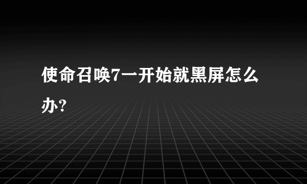 使命召唤7一开始就黑屏怎么办?