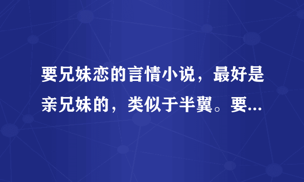 要兄妹恋的言情小说，最好是亲兄妹的，类似于半翼。要完结的，谢谢啦