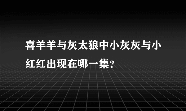 喜羊羊与灰太狼中小灰灰与小红红出现在哪一集？