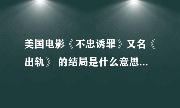 美国电影《不忠诱罪》又名《出轨》 的结局是什么意思？男主角自首了吗