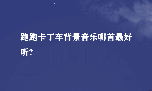 跑跑卡丁车背景音乐哪首最好听?