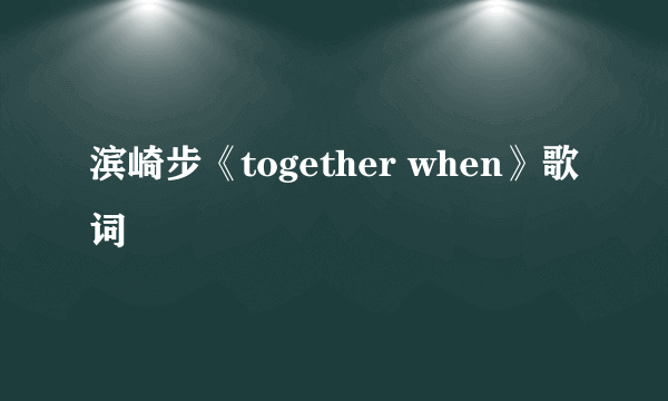 滨崎步《together when》歌词