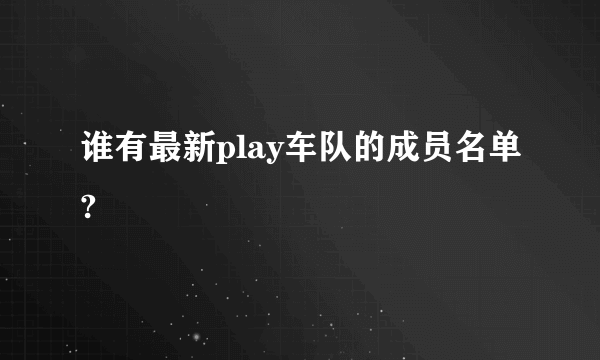 谁有最新play车队的成员名单?