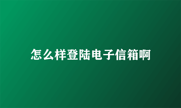 怎么样登陆电子信箱啊