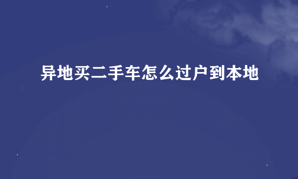 异地买二手车怎么过户到本地