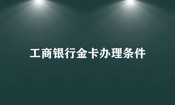 工商银行金卡办理条件