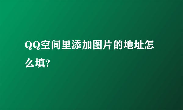 QQ空间里添加图片的地址怎么填?