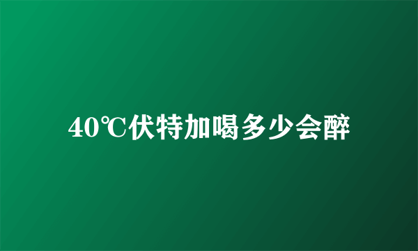 40℃伏特加喝多少会醉