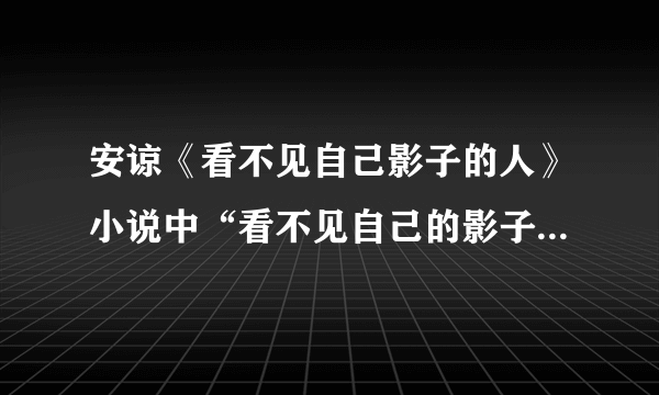 安谅《看不见自己影子的人》小说中“看不见自己的影子”有什么样的含义？