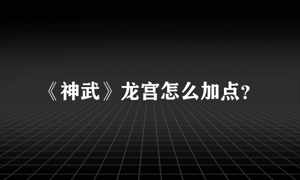 《神武》龙宫怎么加点？