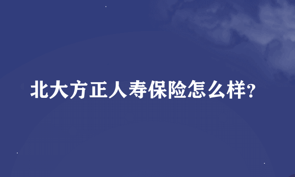 北大方正人寿保险怎么样？