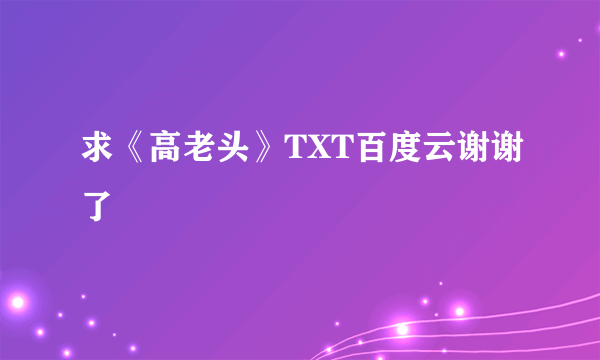 求《高老头》TXT百度云谢谢了