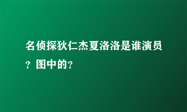 名侦探狄仁杰夏洛洛是谁演员？图中的？