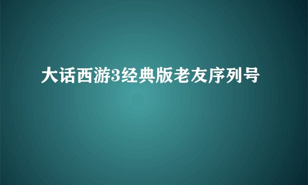 大话西游3经典版老友序列号