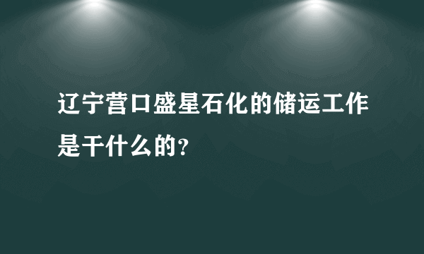 辽宁营口盛星石化的储运工作是干什么的？